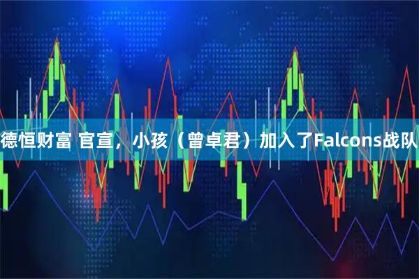 德恒财富 官宣,小孩(曾卓君)加入了Falcons战队