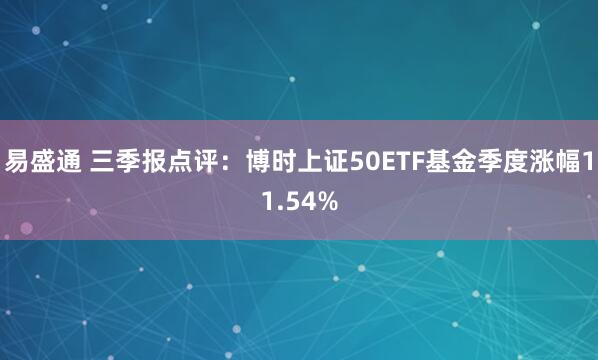 易盛通 三季报点评：博时上证50ETF基金季度涨幅11.54%