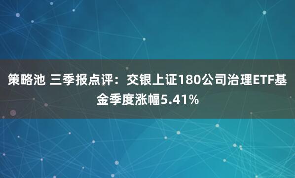 策略池 三季报点评：交银上证180公司治理ETF基金季度涨幅5.41%