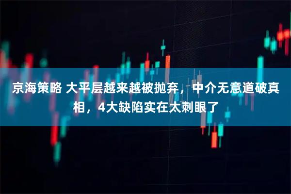 京海策略 大平层越来越被抛弃，中介无意道破真相，4大缺陷实在太刺眼了