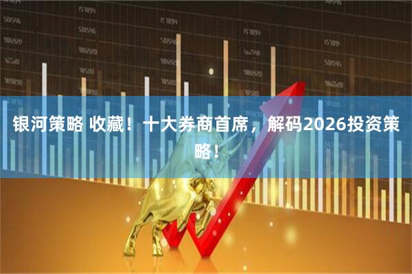 银河策略 收藏！十大券商首席，解码2026投资策略！