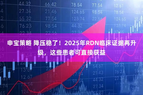 申宝策略 降压稳了！2025年RDN临床证据再升级，这些患者可直接获益