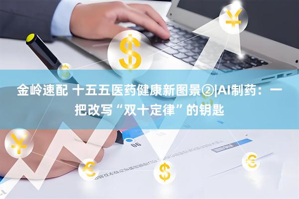 金岭速配 十五五医药健康新图景②|AI制药：一把改写“双十定律”的钥匙