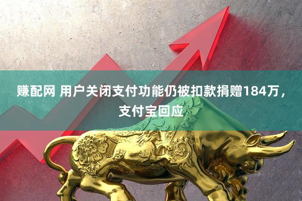 赚配网 用户关闭支付功能仍被扣款捐赠184万，支付宝回应