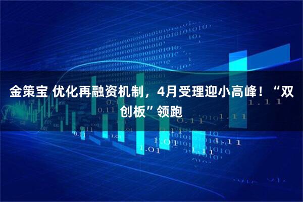 金策宝 优化再融资机制，4月受理迎小高峰！“双创板”领跑